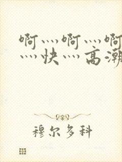 啊灬啊灬啊灬啊灬快灬高潮了