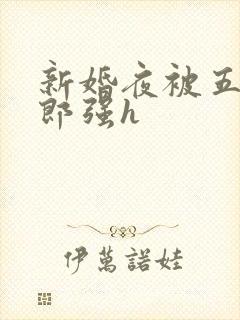 新婚夜被五个伴郎强h
