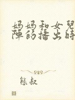 妈妈和女儿齐上阵的播出时间