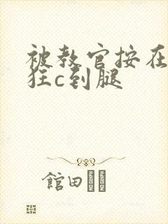 被教官按在寝室狂c到腿