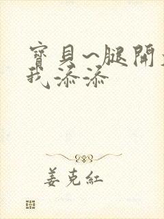 宝贝~腿开大点我添添