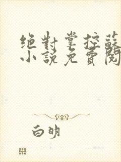 绝对掌控苏绵绵小说免费阅读全文