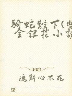 骑蛇难下(双) 金银花小说