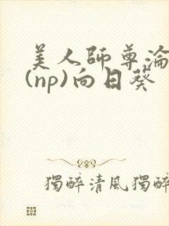 美人师尊沦陷记(np)向日葵