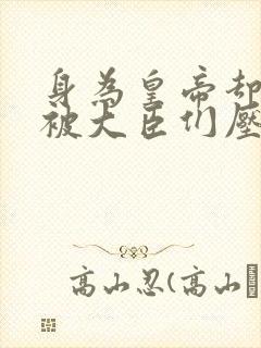 身为皇帝却每天被大臣们压