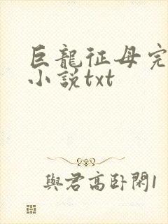 巨龙征母完结版小说txt