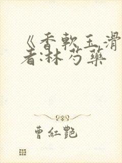 《香软玉滑》作者:林芍药