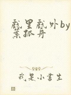 戏里戏外by一叶孤舟