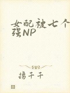 女配被七个男主强NP