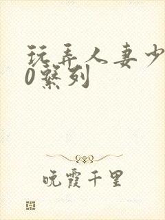 玩弄人妻少妇70系列