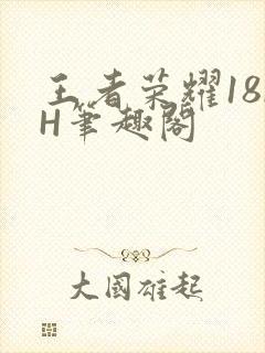 王者荣耀18rH笔趣阁