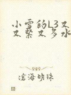 小雪的L3又嫩又紧又多水图