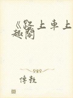 《路上车上》笔趣阁