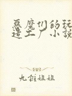 恶魔们的玩具改造工厂小说