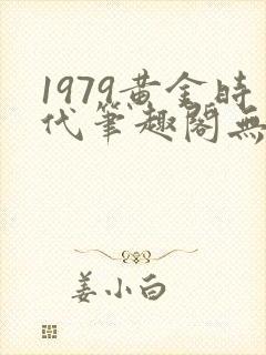 1979黄金时代笔趣阁无弹窗无错版
