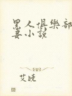 黑人俱乐部仑娇妻小说