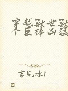 穿越兽世兽王个个巨棒凶猛