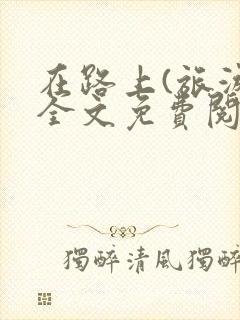 在路上(旅游)全文免费阅读笔趣阁