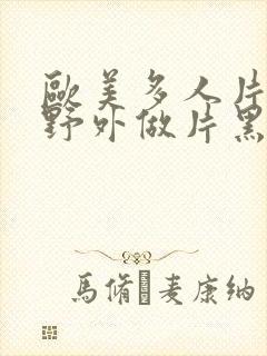 欧美多人片高潮野外做片黑人