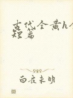 古代全黄h全肉短篇