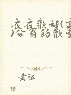 夜夜欢好(高h)公翁的欢爱h