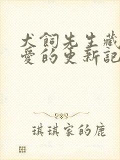 犬饲先生藏不住爱的更新记录