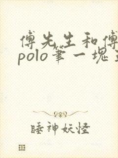 傅先生和傅太太polo笔一块五花肉