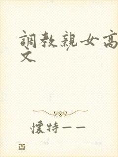 调教亲女高辣h文
