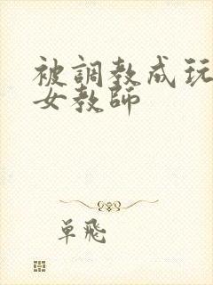 被调教成玩物的女教师