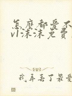 怎么都爱不够1v1沫沫免费阅读