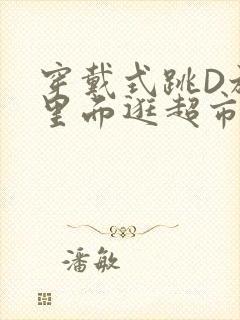 穿戴式跳D放在里面逛超市作文