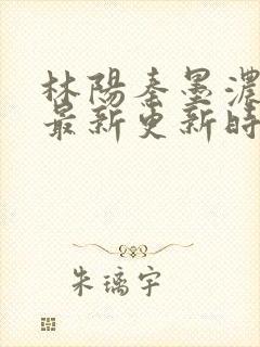 林阳秦墨浓小说最新更新时间