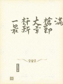 一杆大枪满屋扫最新章节