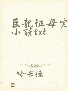 巨龙征母完结版小说txt
