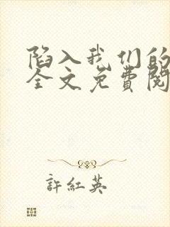 陷入我们的热恋全文免费阅读