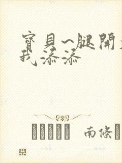 宝贝~腿开大点我添添