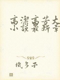 高洁高芳大团圆小说最新章节免费阅读