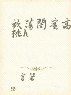 放荡闺蜜高h苏桃h