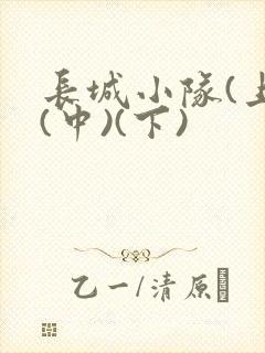 长城小队(上)(中)(下)