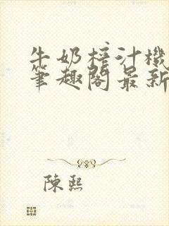 牛奶榨汁机po笔趣阁最新更新内容