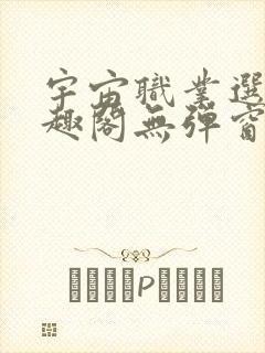 宇宙职业选手笔趣阁无弹窗无删减