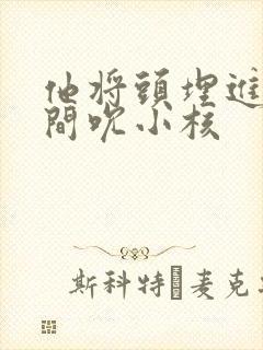 他将头埋进双腿间吮小核