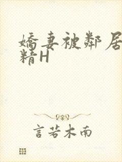 娇妻被邻居灌满精H