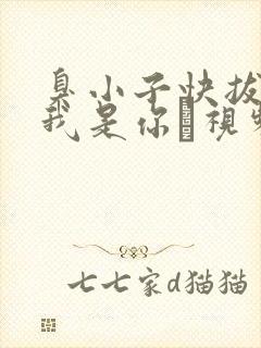 臭小子快拔出来我是你嫲视频