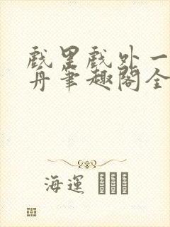 戏里戏外一叶孤舟笔趣阁全文