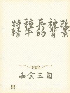 特种兵被改造成精牛的背景故事