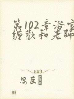 第102章浴室缠欢和老师小说