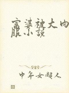 富婆被大肉楱征服小说