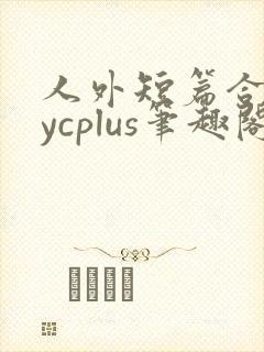 人外短篇合集bycplus笔趣阁