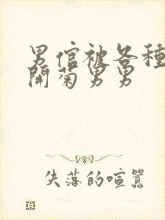 男倌被各种玉势开菊男男